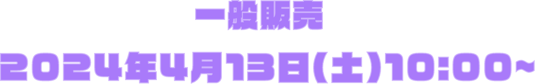 一般販売 2024年4月13日(土曜)10:00から